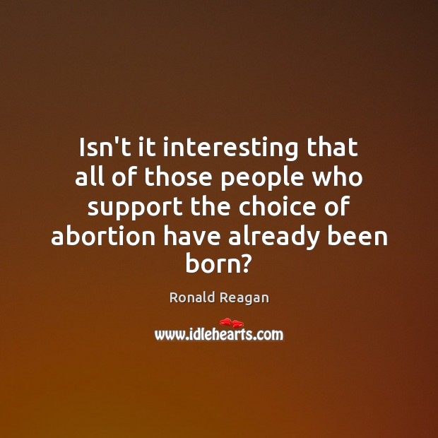 Isn’t it interesting that all of those people who support the choice Ronald Reagan Picture Quote
