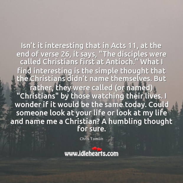 Isn’t it interesting that in Acts 11, at the end of verse 26, it Chris Tomlin Picture Quote
