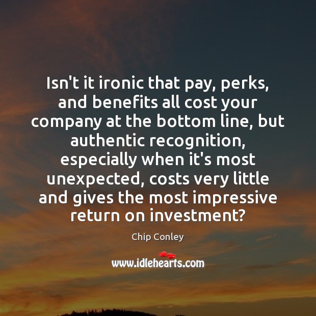 Isn’t it ironic that pay, perks, and benefits all cost your company Investment Quotes Image