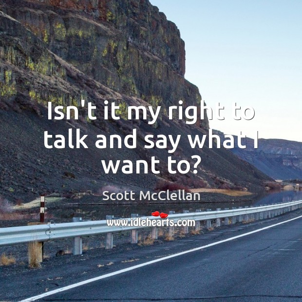 Isn’t it my right to talk and say what I want to? Scott McClellan Picture Quote