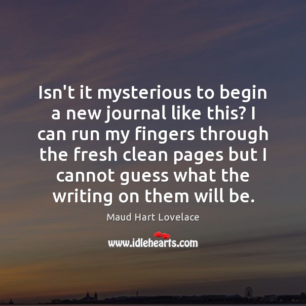 Isn’t it mysterious to begin a new journal like this? I can Maud Hart Lovelace Picture Quote