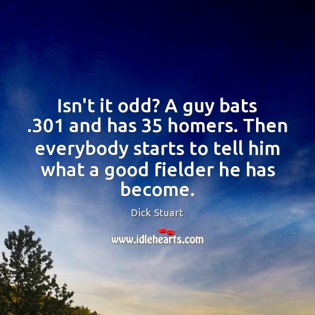 Isn’t it odd? A guy bats .301 and has 35 homers. Then everybody starts Image