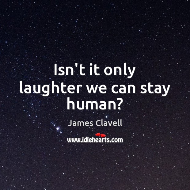 Isn’t it only laughter we can stay human? James Clavell Picture Quote