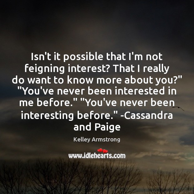 Isn’t it possible that I’m not feigning interest? That I really do Kelley Armstrong Picture Quote