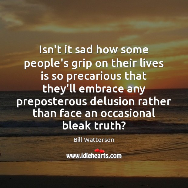 Isn’t it sad how some people’s grip on their lives is so Bill Watterson Picture Quote