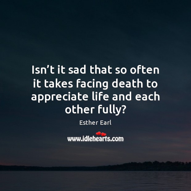 Isn’t it sad that so often it takes facing death to Esther Earl Picture Quote