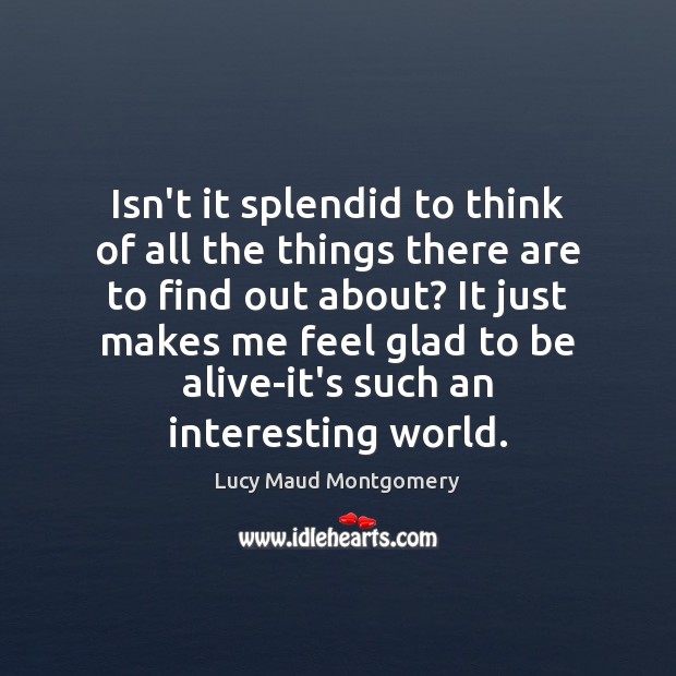 Isn’t it splendid to think of all the things there are to Lucy Maud Montgomery Picture Quote