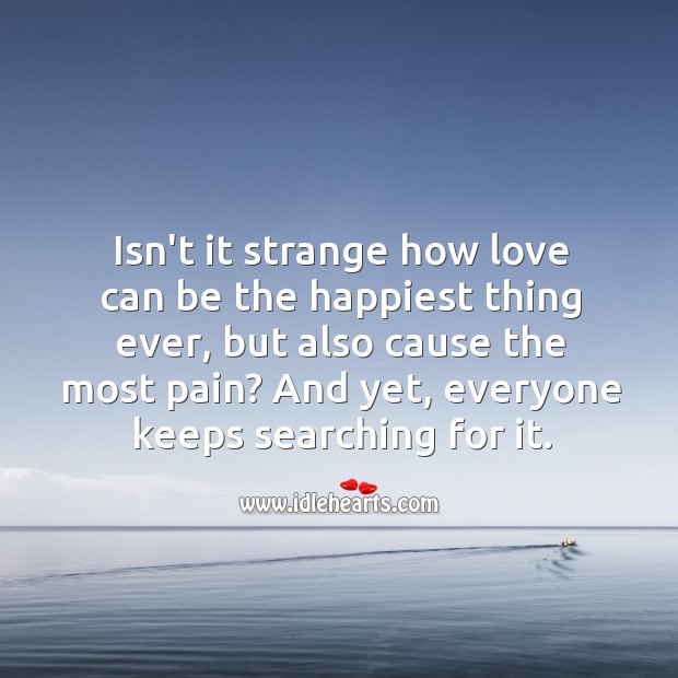 Isn’t it strange how love can be the happiest thing ever, but also cause the most pain. Picture Quotes Image