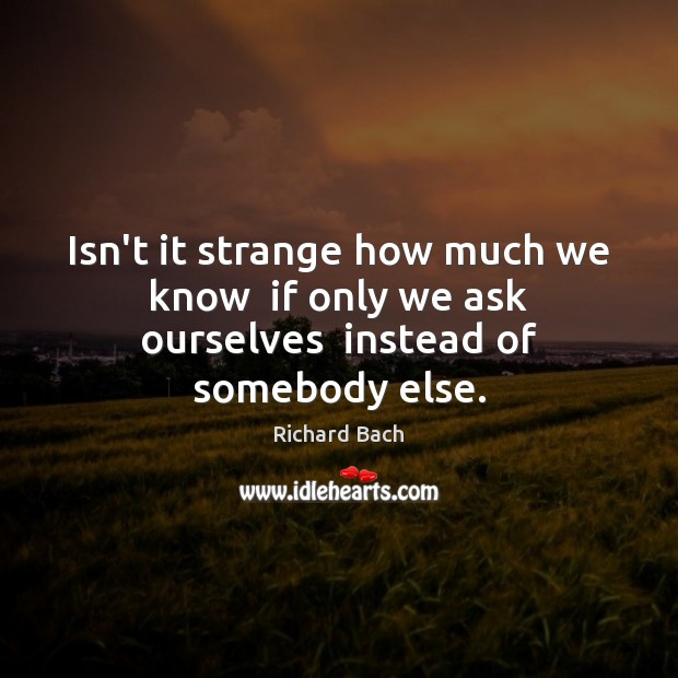 Isn’t it strange how much we know  if only we ask ourselves  instead of somebody else. Image
