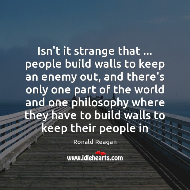 Isn’t it strange that … people build walls to keep an enemy out, Image