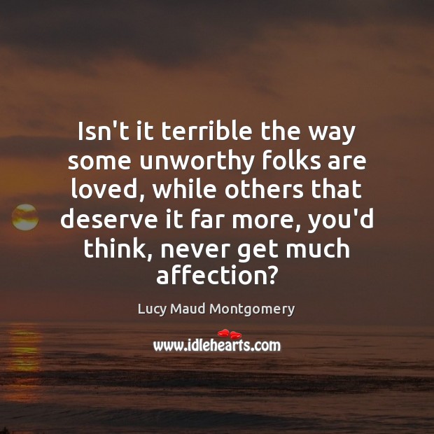 Isn’t it terrible the way some unworthy folks are loved, while others Image