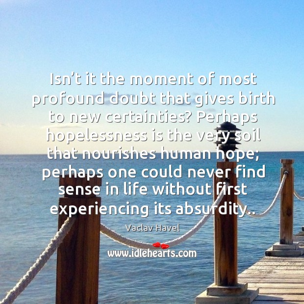 Isn’t it the moment of most profound doubt that gives birth to new certainties? Vaclav Havel Picture Quote