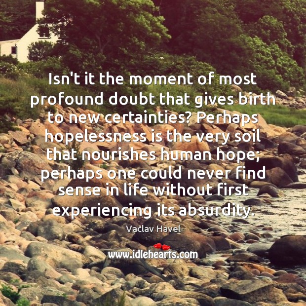Isn’t it the moment of most profound doubt that gives birth to Vaclav Havel Picture Quote