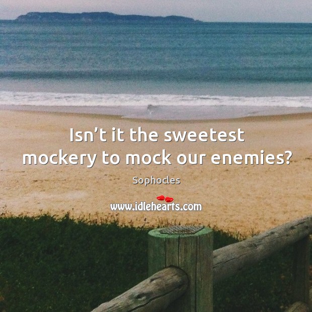 Isn’t it the sweetest mockery to mock our enemies? Image