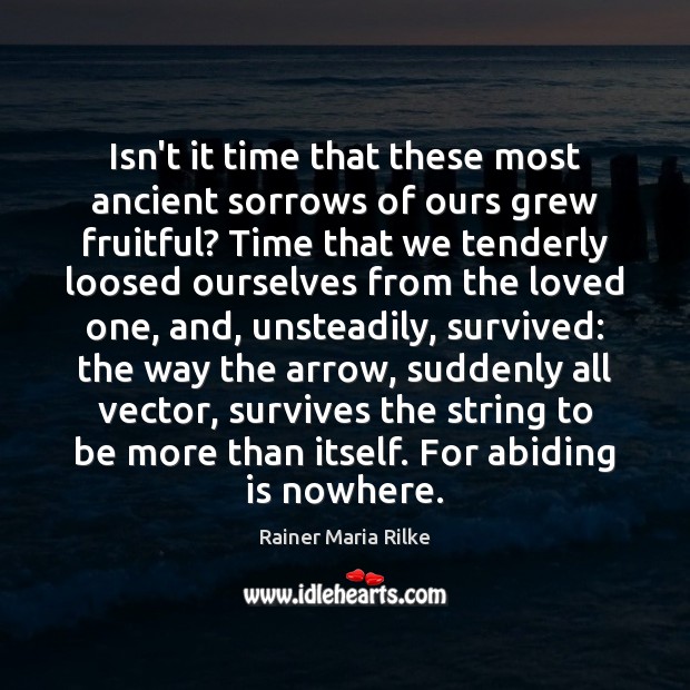 Isn’t it time that these most ancient sorrows of ours grew fruitful? Image