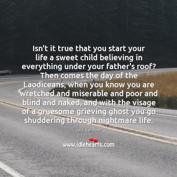 Isn’t it true that you start your life a sweet child believing Jack Kerouac Picture Quote