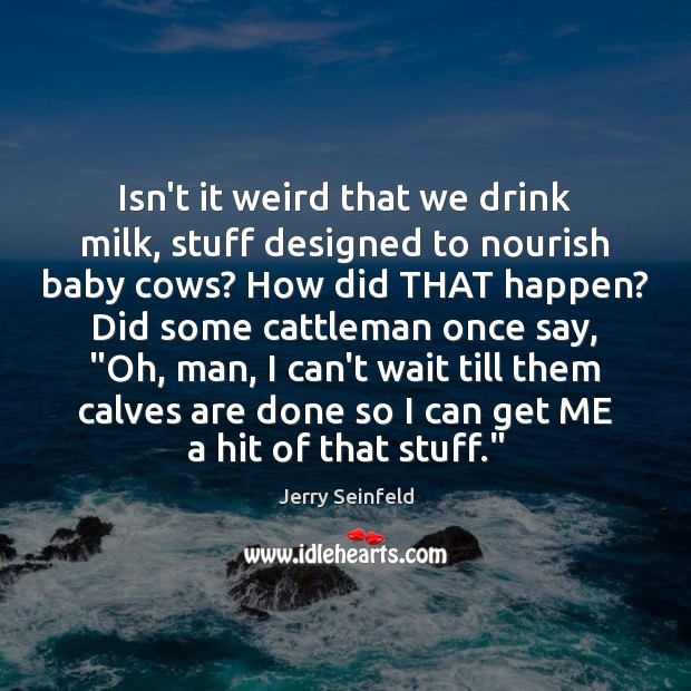 Isn’t it weird that we drink milk, stuff designed to nourish baby Jerry Seinfeld Picture Quote