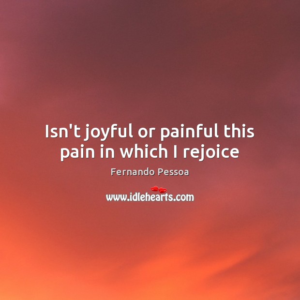 Isn’t joyful or painful this pain in which I rejoice Fernando Pessoa Picture Quote