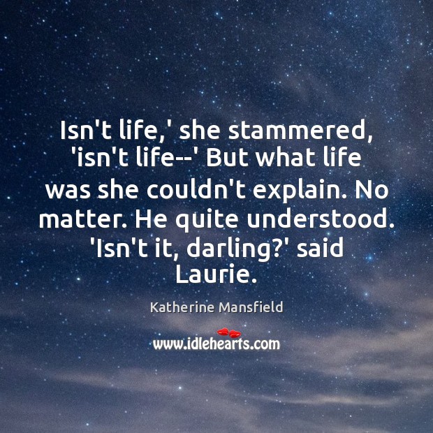 Isn’t life,’ she stammered, ‘isn’t life–‘ But what life was she Katherine Mansfield Picture Quote