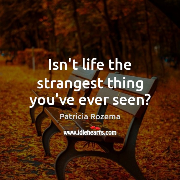 Isn’t life the strangest thing you’ve ever seen? Patricia Rozema Picture Quote