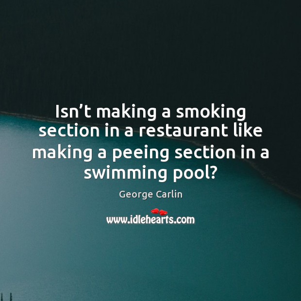 Isn’t making a smoking section in a restaurant like making a George Carlin Picture Quote