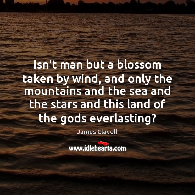 Isn’t man but a blossom taken by wind, and only the mountains James Clavell Picture Quote