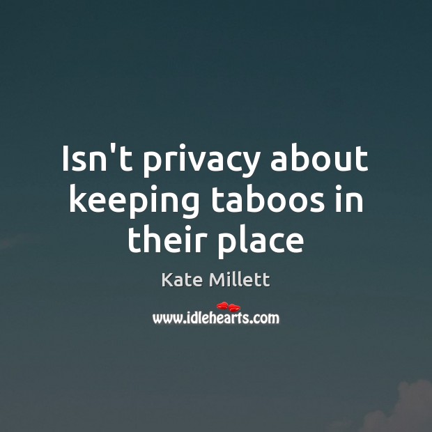 Isn’t privacy about keeping taboos in their place Kate Millett Picture Quote