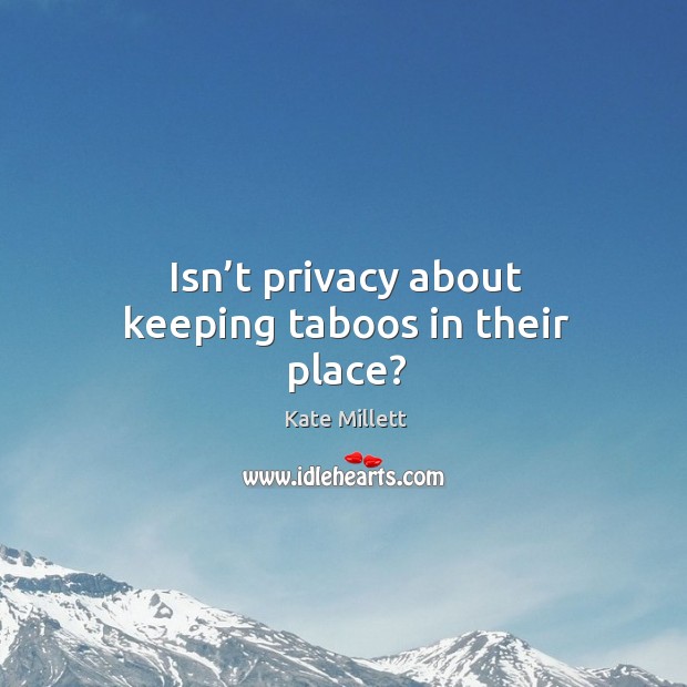 Isn’t privacy about keeping taboos in their place? Kate Millett Picture Quote