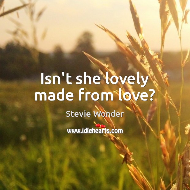 Isn’t she lovely made from love? Stevie Wonder Picture Quote
