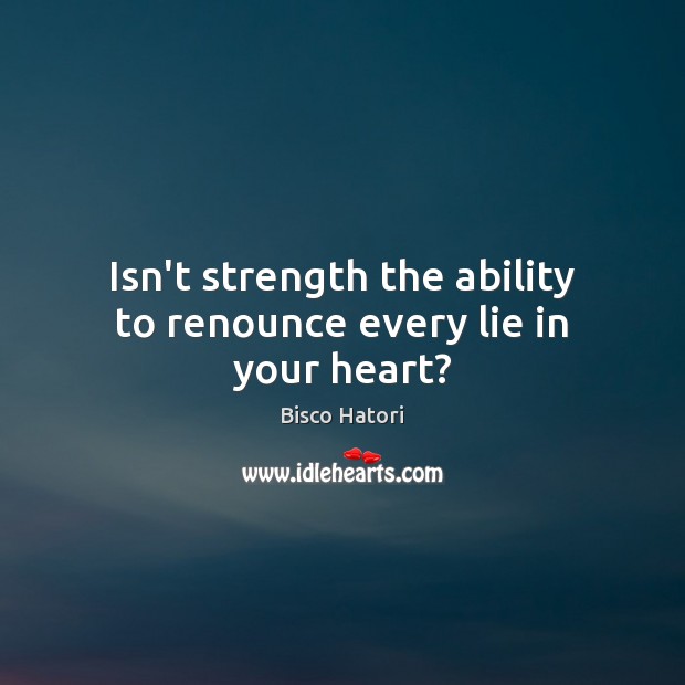 Isn’t strength the ability to renounce every lie in your heart? Image