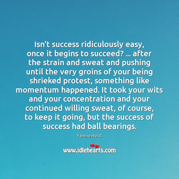Isn’t success ridiculously easy, once it begins to succeed? … after the strain Fannie Hurst Picture Quote