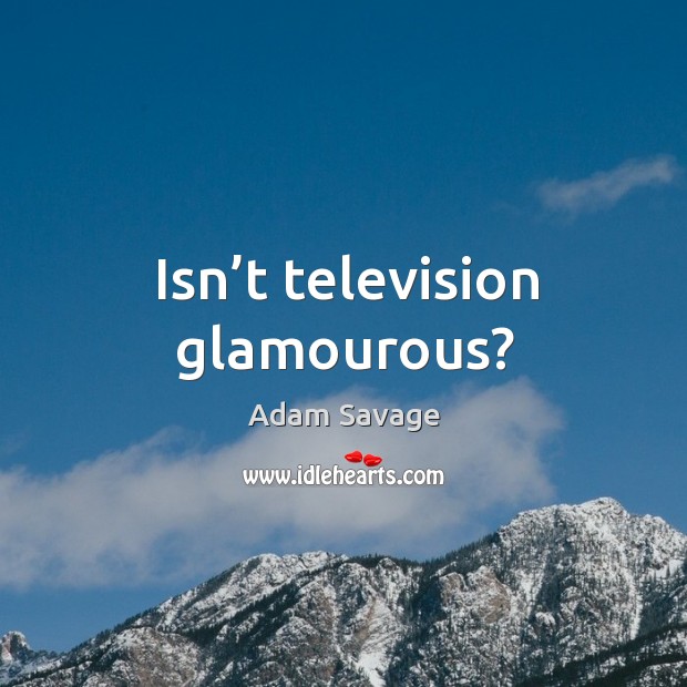 Isn’t television glamourous? Adam Savage Picture Quote