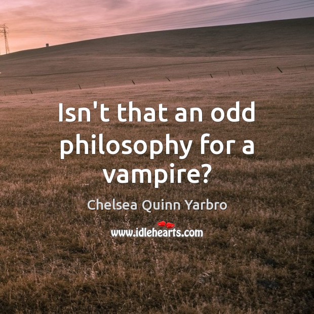 Isn’t that an odd philosophy for a vampire? Chelsea Quinn Yarbro Picture Quote