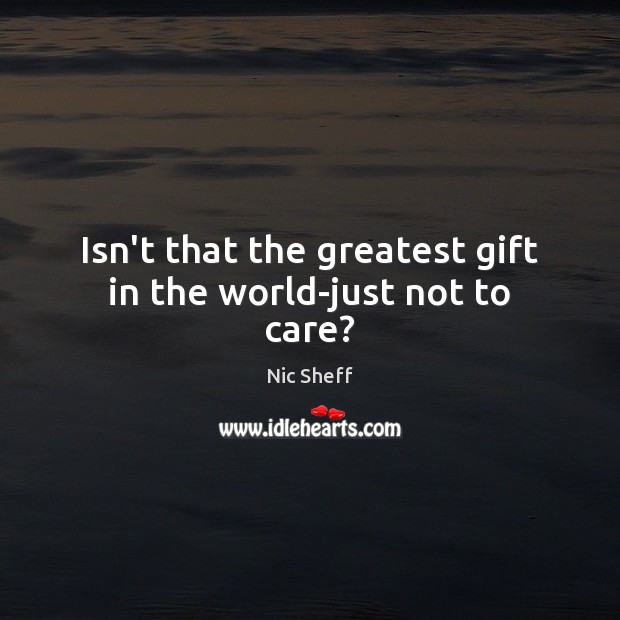 Isn’t that the greatest gift in the world-just not to care? Nic Sheff Picture Quote