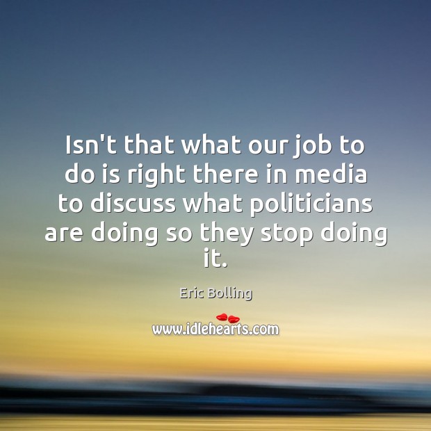 Isn’t that what our job to do is right there in media Eric Bolling Picture Quote
