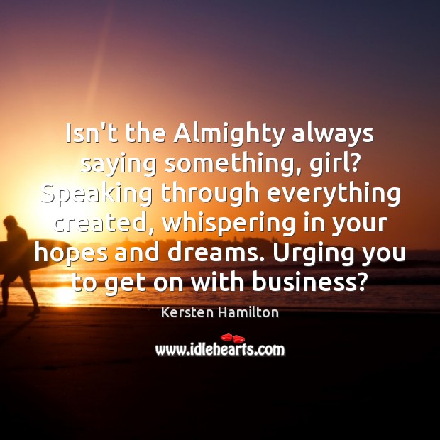 Isn’t the Almighty always saying something, girl? Speaking through everything created, whispering Kersten Hamilton Picture Quote