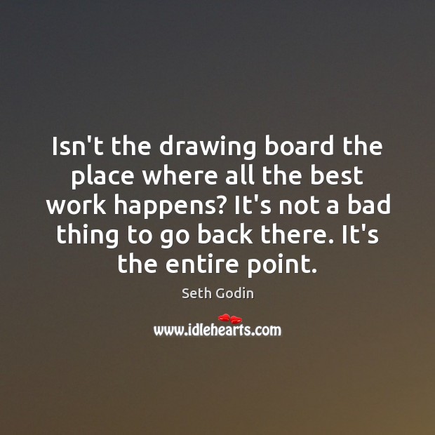 Isn’t the drawing board the place where all the best work happens? Seth Godin Picture Quote