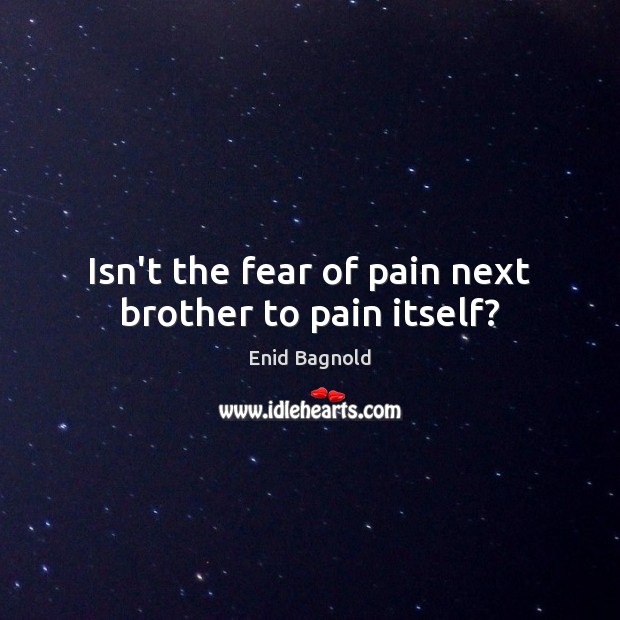 Isn’t the fear of pain next brother to pain itself? Enid Bagnold Picture Quote