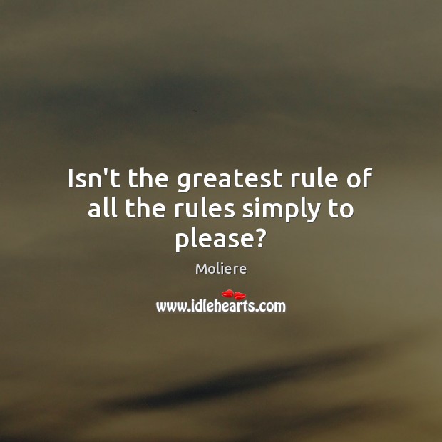 Isn’t the greatest rule of all the rules simply to please? Moliere Picture Quote