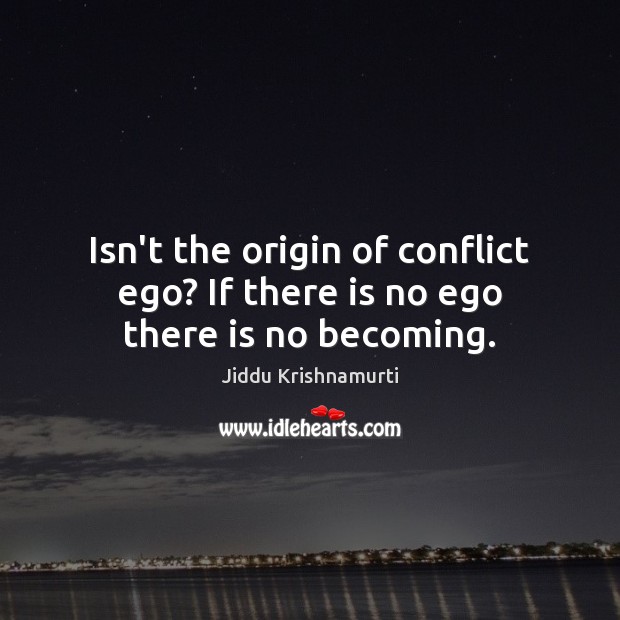 Isn’t the origin of conflict ego? If there is no ego there is no becoming. Jiddu Krishnamurti Picture Quote