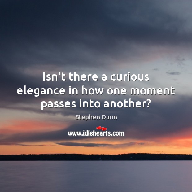 Isn’t there a curious elegance in how one moment passes into another? Image