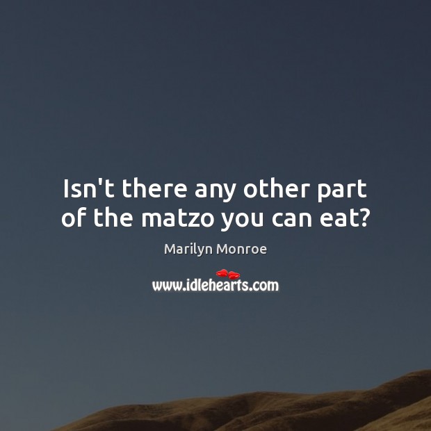 Isn’t there any other part of the matzo you can eat? Marilyn Monroe Picture Quote