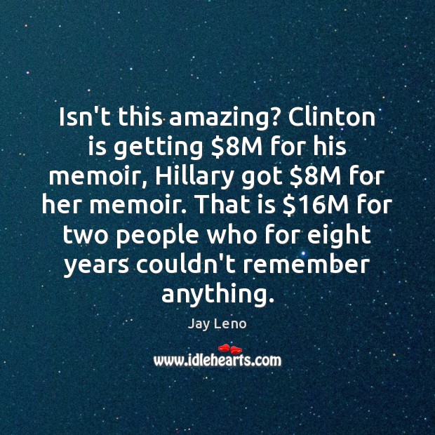 Isn’t this amazing? Clinton is getting $8M for his memoir, Hillary got $8 Jay Leno Picture Quote