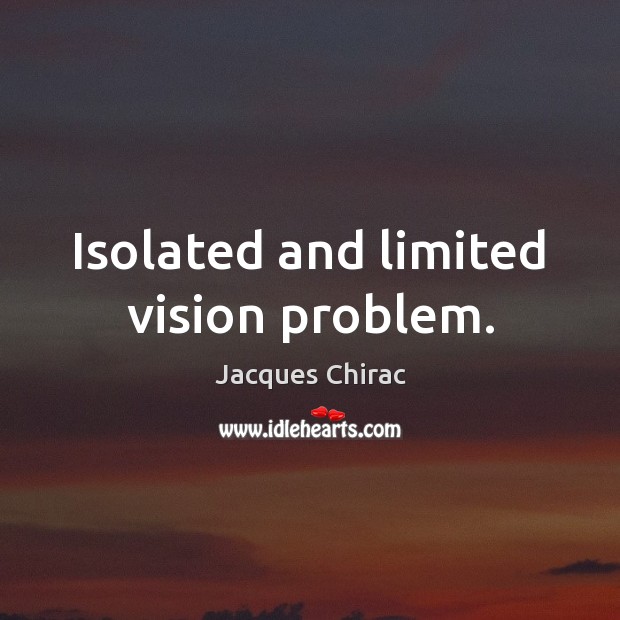 Isolated and limited vision problem. Jacques Chirac Picture Quote