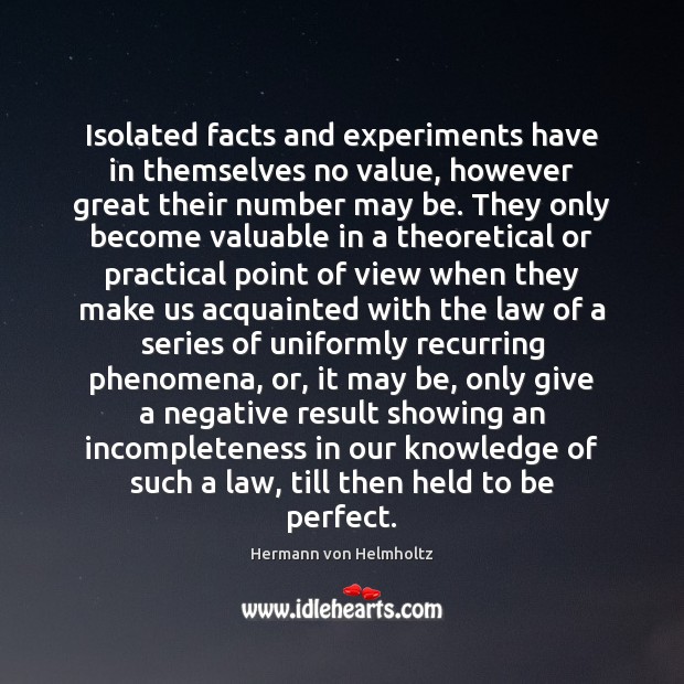 Isolated facts and experiments have in themselves no value, however great their Hermann von Helmholtz Picture Quote