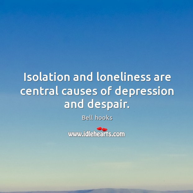 Isolation and loneliness are central causes of depression and despair. Image