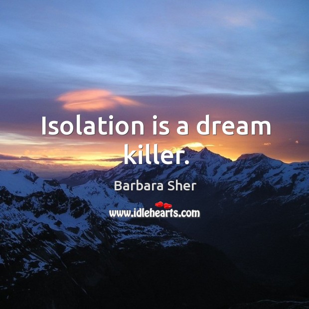 Isolation is a dream killer. Barbara Sher Picture Quote