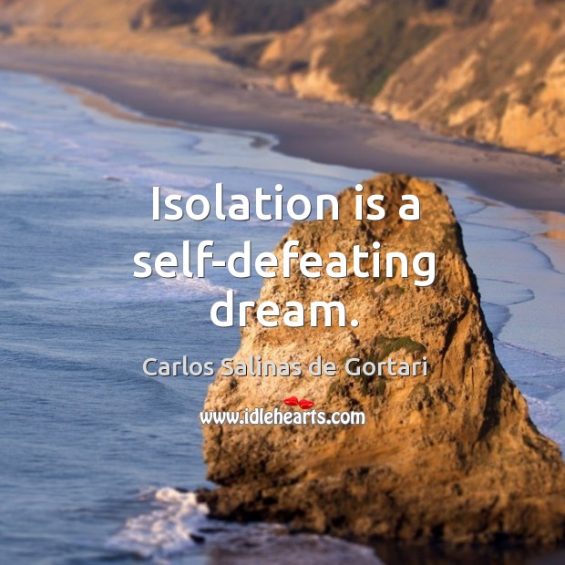 Isolation is a self-defeating dream. Carlos Salinas de Gortari Picture Quote