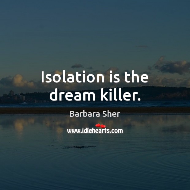 Isolation is the dream killer. Barbara Sher Picture Quote