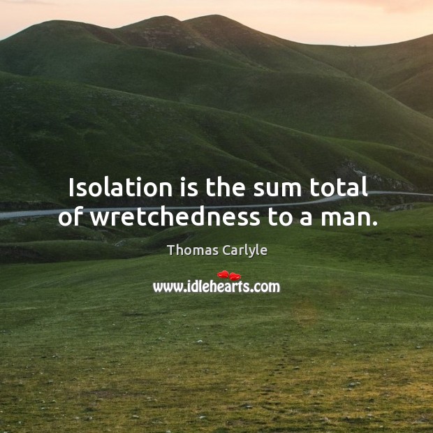 Isolation is the sum total of wretchedness to a man. Thomas Carlyle Picture Quote